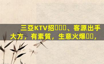 三亞KTV招、客源出手大方，有素質，生意火爆，